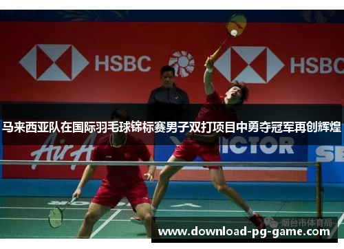 马来西亚队在国际羽毛球锦标赛男子双打项目中勇夺冠军再创辉煌