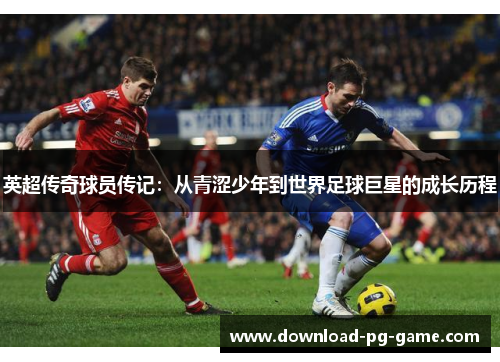 英超传奇球员传记:从青涩少年到世界足球巨星的成长历程 英超传奇球员传记:从青涩少年到世界足球巨星的成长历程