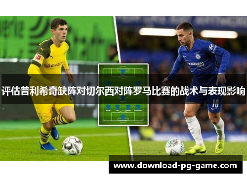 评估普利希奇缺阵对切尔西对阵罗马比赛的战术与表现影响