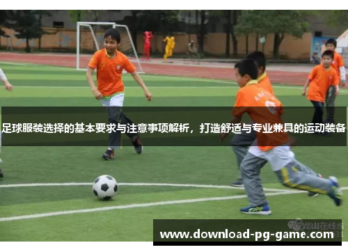 足球服装选择的基本要求与注意事项解析，打造舒适与专业兼具的运动装备