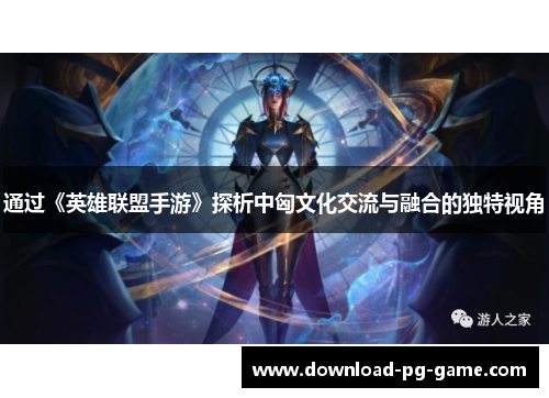 通过《英雄联盟手游》探析中匈文化交流与融合的独特视角