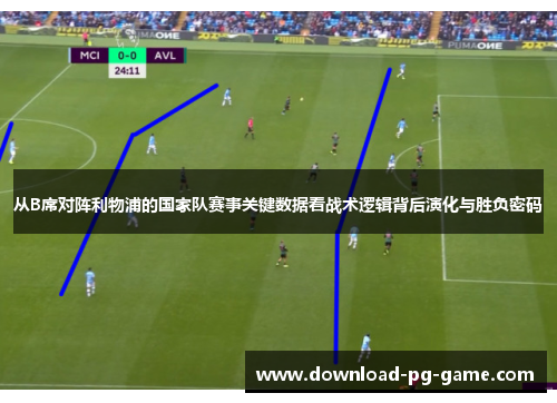 从B席对阵利物浦的国家队赛事关键数据看战术逻辑背后演化与胜负密码