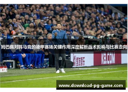 姆巴佩对阵马竞的德甲赛场关键作用深度解析战术影响与比赛走向
