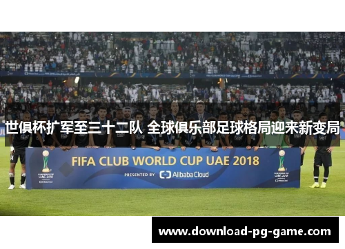 世俱杯扩军至三十二队 全球俱乐部足球格局迎来新变局