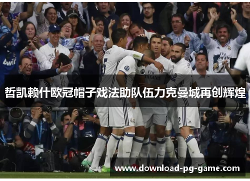 哲凯赖什欧冠帽子戏法助队伍力克曼城再创辉煌
