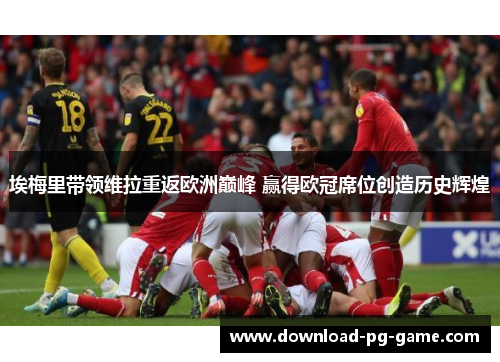 埃梅里带领维拉重返欧洲巅峰 赢得欧冠席位创造历史辉煌 埃梅里带领维拉重返欧洲巅峰 赢得欧冠席位创造历史辉煌
