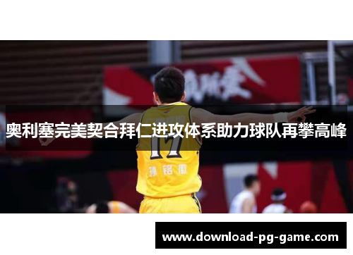 奥利塞完美契合拜仁进攻体系助力球队再攀高峰